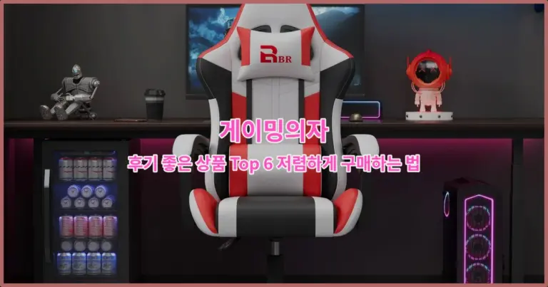 게이밍의자 후기 좋은 상품 Top 6 저렴하게 구매하는 법